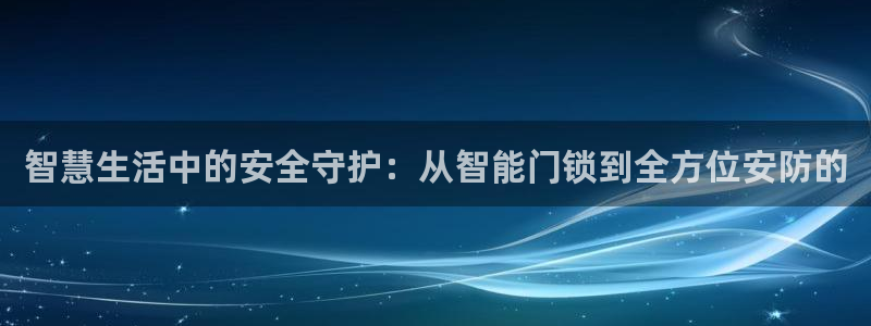 sbo利记体育官网注册：智慧生活中的安全守护：从智能门锁到全