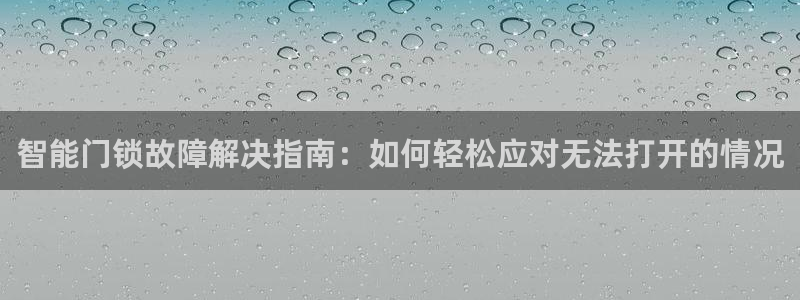利记bet官网登录入口：智能门锁故障解决指南：如何轻松应对无