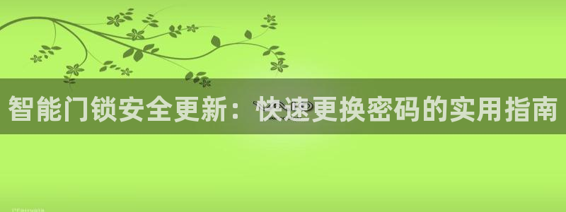 利记体育手机版官网：智能门锁安全更新：快速更换密码的实用指南
