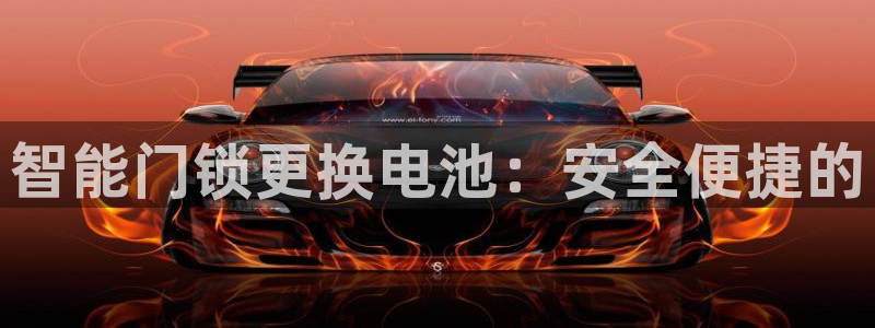 利记官网a：智能门锁更换电池：安全便捷的