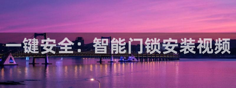 利记网官网网址：一键安全：智能门锁安装视频
