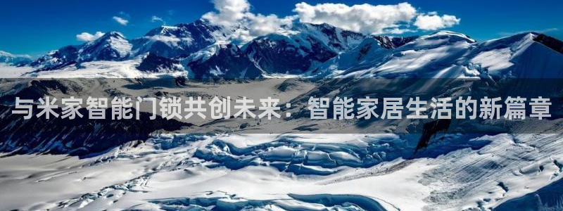 利记集团官网：与米家智能门锁共创未来：智能家居生活的新篇章