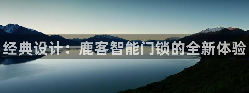 利记 利记官网：经典设计：鹿客智能门锁的全新体验