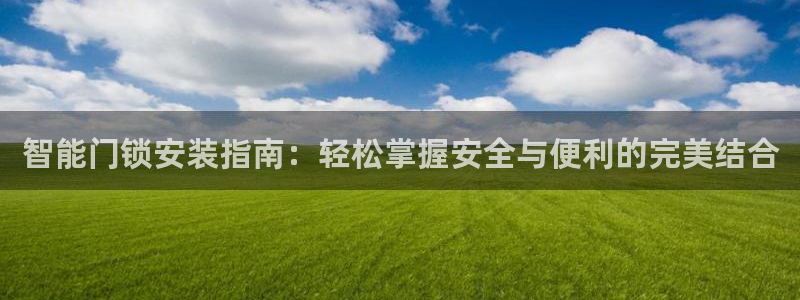 利记官网注册：智能门锁安装指南：轻松掌握安全与便利的完美结合