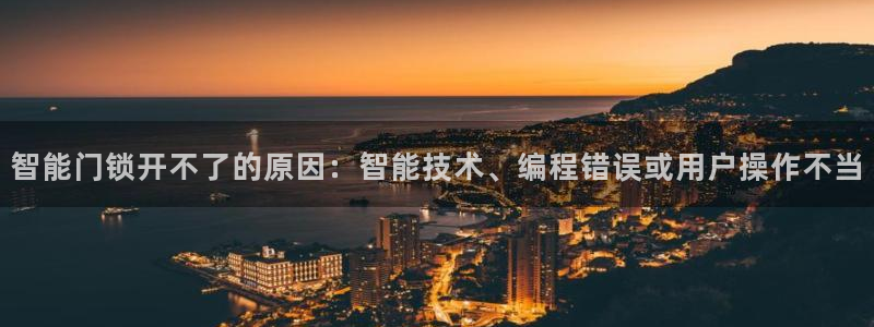 利记官网a：智能门锁开不了的原因：智能技术、编程错误或用户操