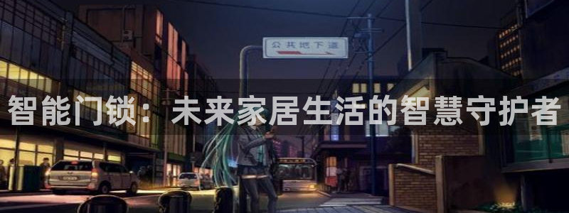 利记现场官网：智能门锁：未来家居生活的智慧守护者