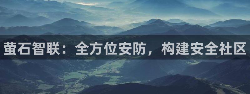 利记手机官网银河网：萤石智联：全方位安防，构建安全社区