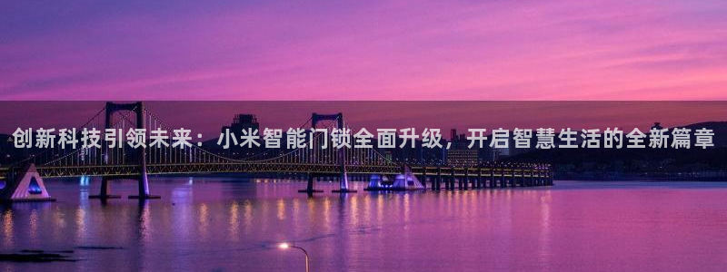 利记娱乐会员金钻官网：创新科技引领未来：小米智能门锁全面升级