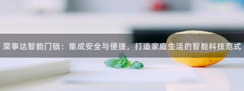 利记网址注册官网：荣事达智能门锁：集成安全与便捷，打造家庭生