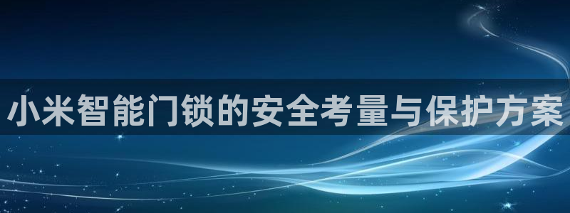 铂利记旗舰店官网电话：小米智能门锁的安全考量与保护方案