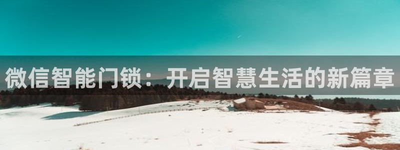 sbo利记体育官网：微信智能门锁：开启智慧生活的新篇章