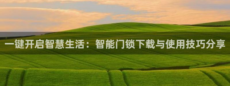 利记投注平台官网：一键开启智慧生活：智能门锁下载与使用技巧分