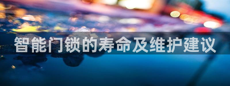 利记官网入口：智能门锁的寿命及维护建议