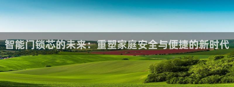 利记手机官网银河网：智能门锁芯的未来：重塑家庭安全与便捷的新
