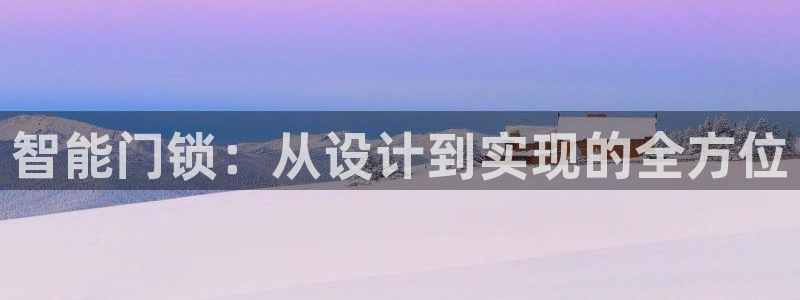 利记 利记官网：智能门锁：从设计到实现的全方位