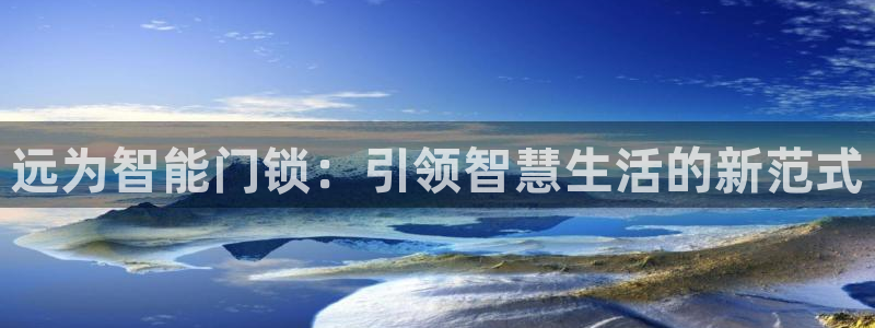 利记app官网：远为智能门锁：引领智慧生活的新范式