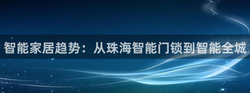利记app官网：智能家居趋势：从珠海智能门锁到智能全城