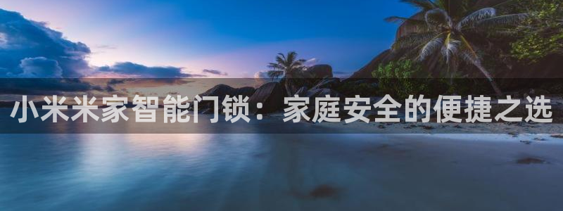 利记彩票平台官网：小米米家智能门锁：家庭安全的便捷之选