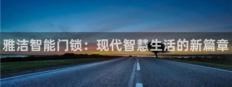利记sbobet官网：雅洁智能门锁：现代智慧生活的新篇章