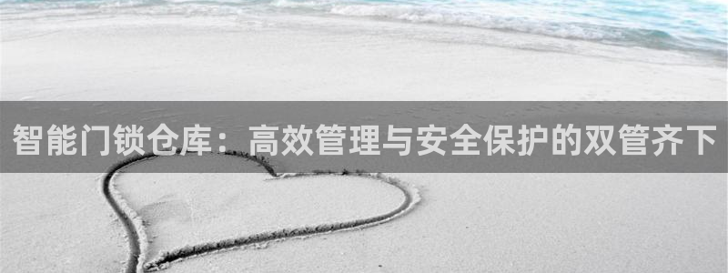 利记真的官网：智能门锁仓库：高效管理与安全保护的双管齐下