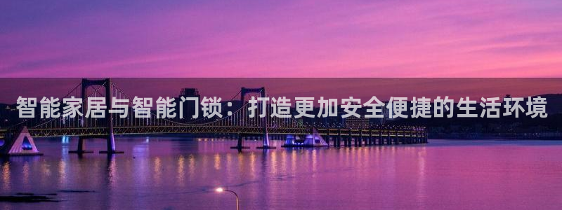 利记官网app：智能家居与智能门锁：打造更加安全便捷的生活环