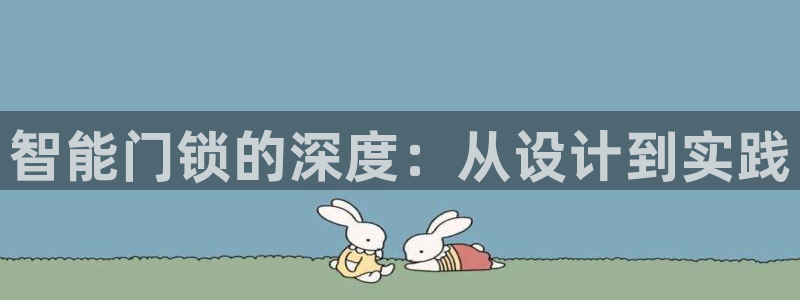 利记真正的官网是多少：智能门锁的深度：从设计到实践