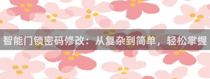 利记官网app下载：智能门锁密码修改：从复杂到简单，轻松掌握