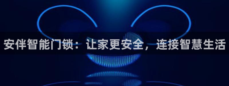 利记官网登录入口：安伴智能门锁：让家更安全，连接智慧生活