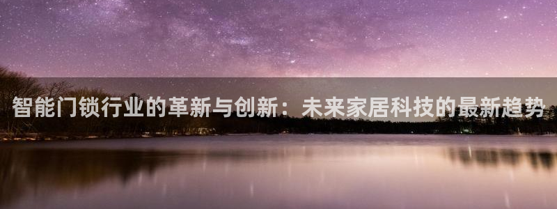 利记官网首页：智能门锁行业的革新与创新：未来家居科技的最新趋