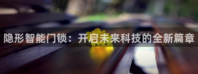 利记足球官网：隐形智能门锁：开启未来科技的全新篇章