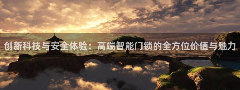 利记广告联盟官网：创新科技与安全体验：高端智能门锁的全方位价