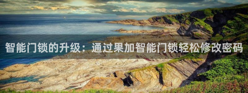 利记官网a：智能门锁的升级：通过果加智能门锁轻松修改密码