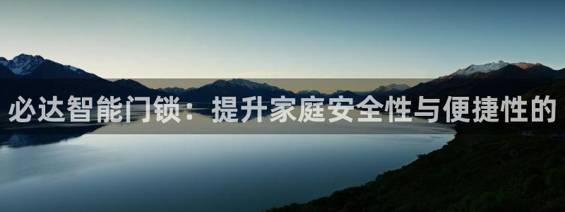 利记官网加盟：必达智能门锁：提升家庭安全性与便捷性的