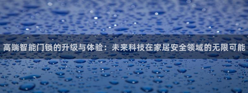 利记官网开户：高端智能门锁的升级与体验：未来科技在家居安全领