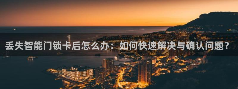 利记app官方官网登录：丢失智能门锁卡后怎么办：如何快速解决