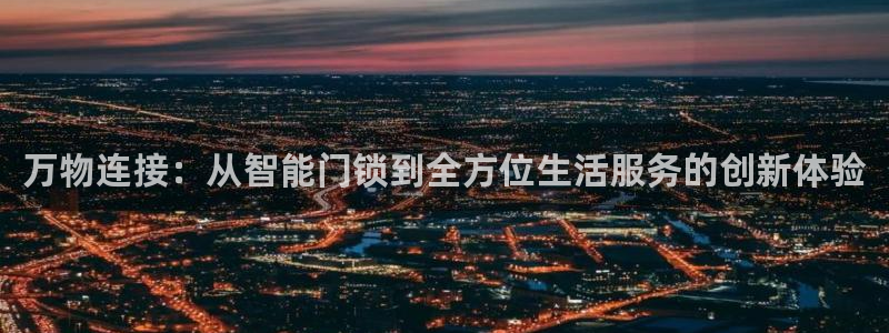 利记sbobet官网：万物连接：从智能门锁到全方位生活服务的