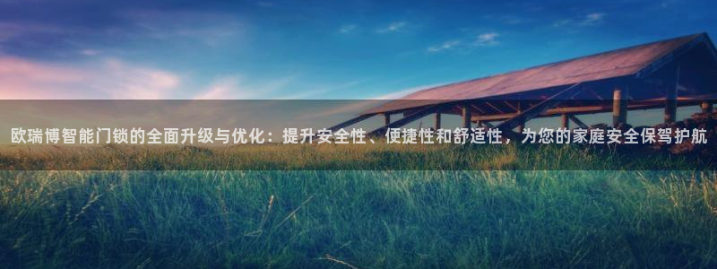 利记官网多少：欧瑞博智能门锁的全面升级与优化：提升安全性、便