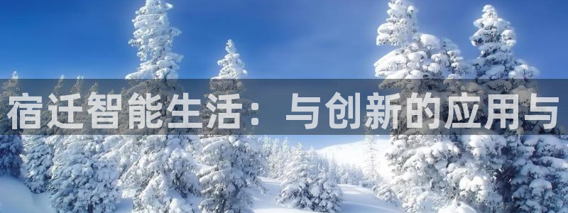 利记官网官方网址：宿迁智能生活：与创新的应用与