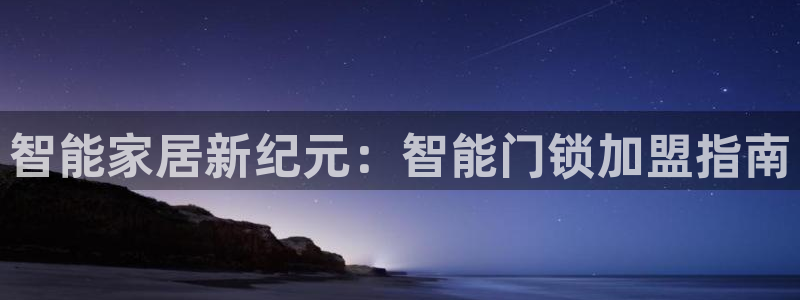 利记官网是什么：智能家居新纪元：智能门锁加盟指南