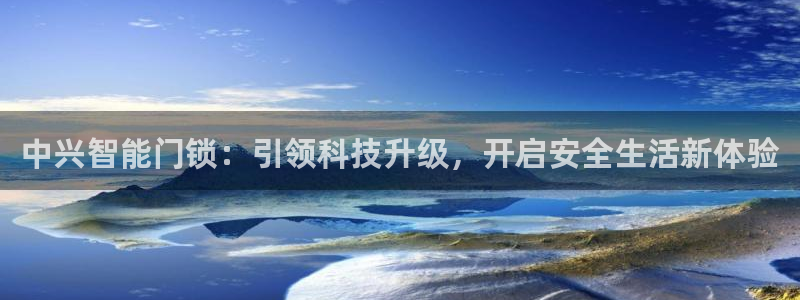 利记官网平台入口：中兴智能门锁：引领科技升级，开启安全生活新