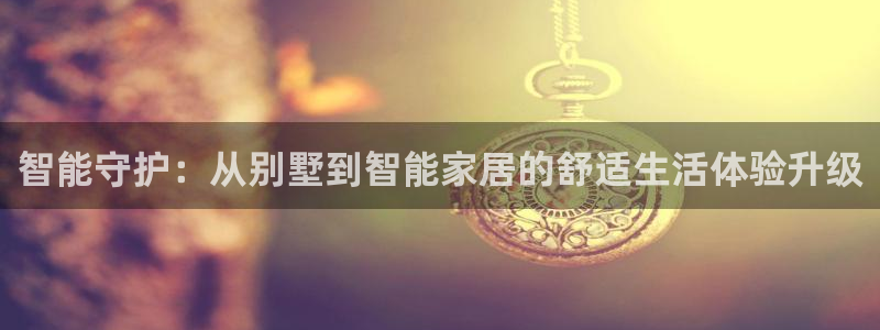 利记体育平台官网：智能守护：从别墅到智能家居的舒适生活体验升