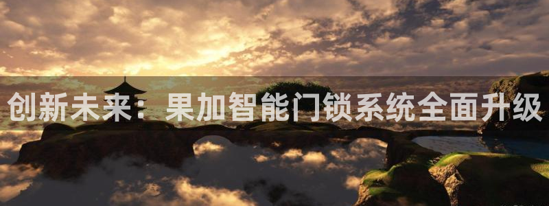 利记官网多少：创新未来：果加智能门锁系统全面升级