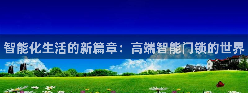 利记网官网网址：智能化生活的新篇章：高端智能门锁的世界