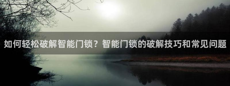 利记真正的官网是多少：如何轻松破解智能门锁？智能门锁的破解技