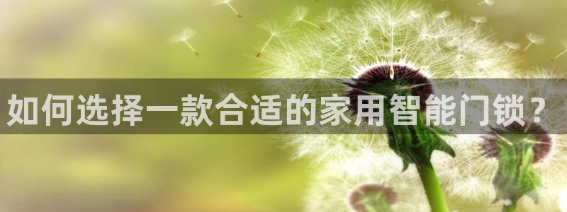 利记官网官方网站：如何选择一款合适的家用智能门锁？