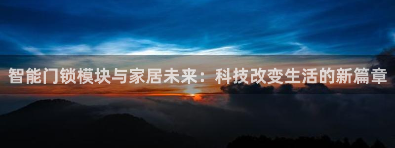 利记官网开户：智能门锁模块与家居未来：科技改变生活的新篇章