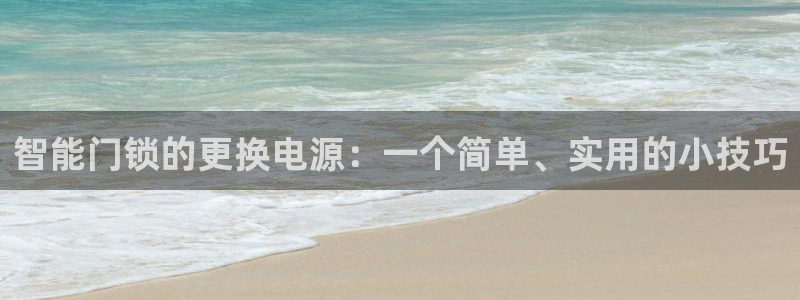 利记亚洲官网：智能门锁的更换电源：一个简单、实用的小技巧