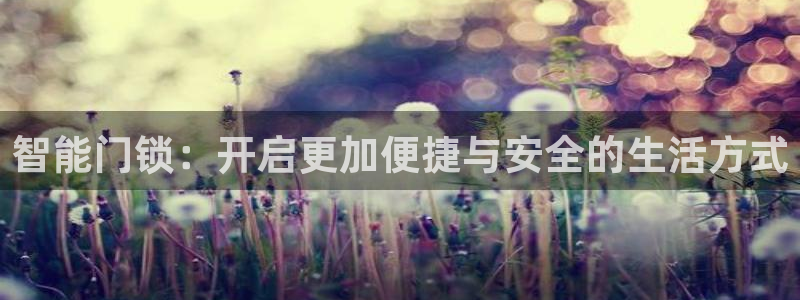 利记投注平台官网：智能门锁：开启更加便捷与安全的生活方式