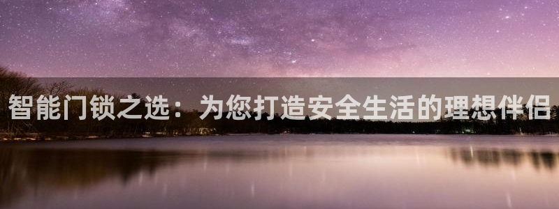 利记国际有限公司官网：智能门锁之选：为您打造安全生活的理想伴