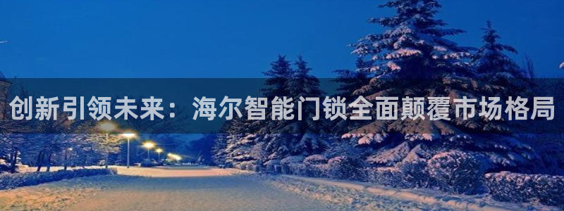 利记投注平台官网：创新引领未来：海尔智能门锁全面颠覆市场格局